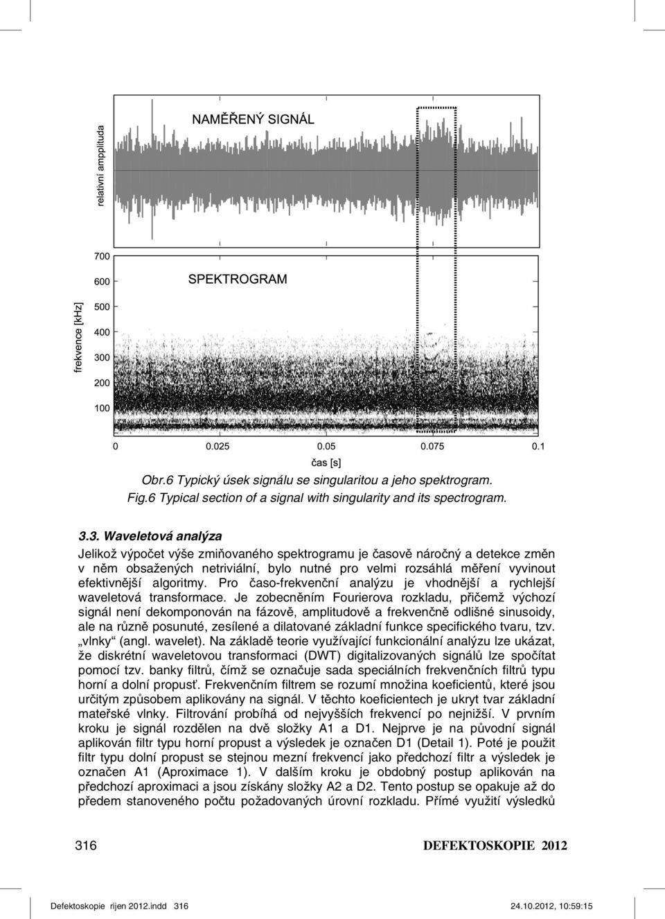 Pro časo-frekvenční analýzu je vhodnější a rychlejší waveletová transformace.