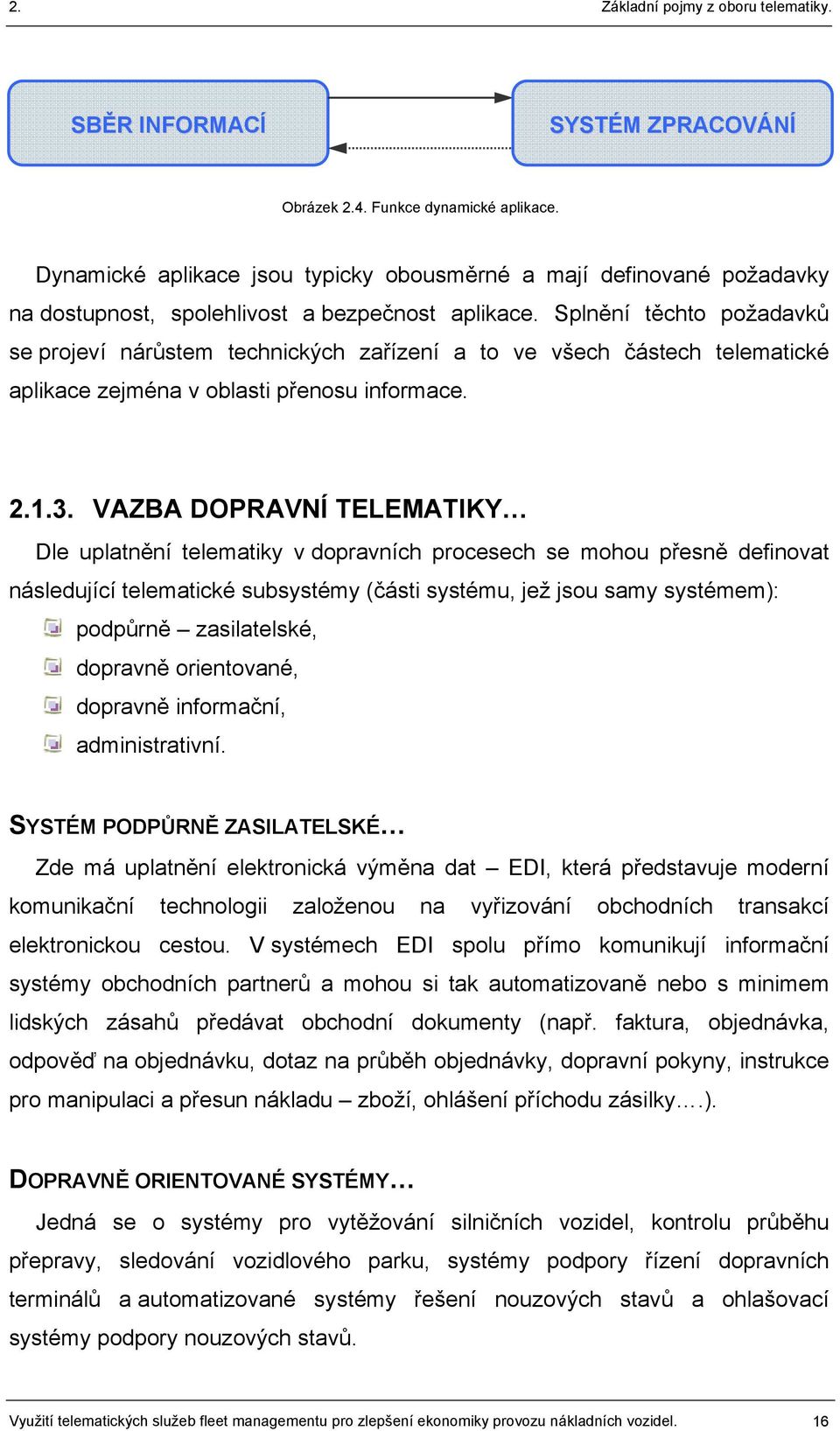 VAZBA DOPRAVNÍ TELEMATIKY Dle uplatnění telematiky v dopravních procesech se mohou přesně definovat následující telematické subsystémy (části systému, jež jsou samy systémem): podpůrně zasilatelské,