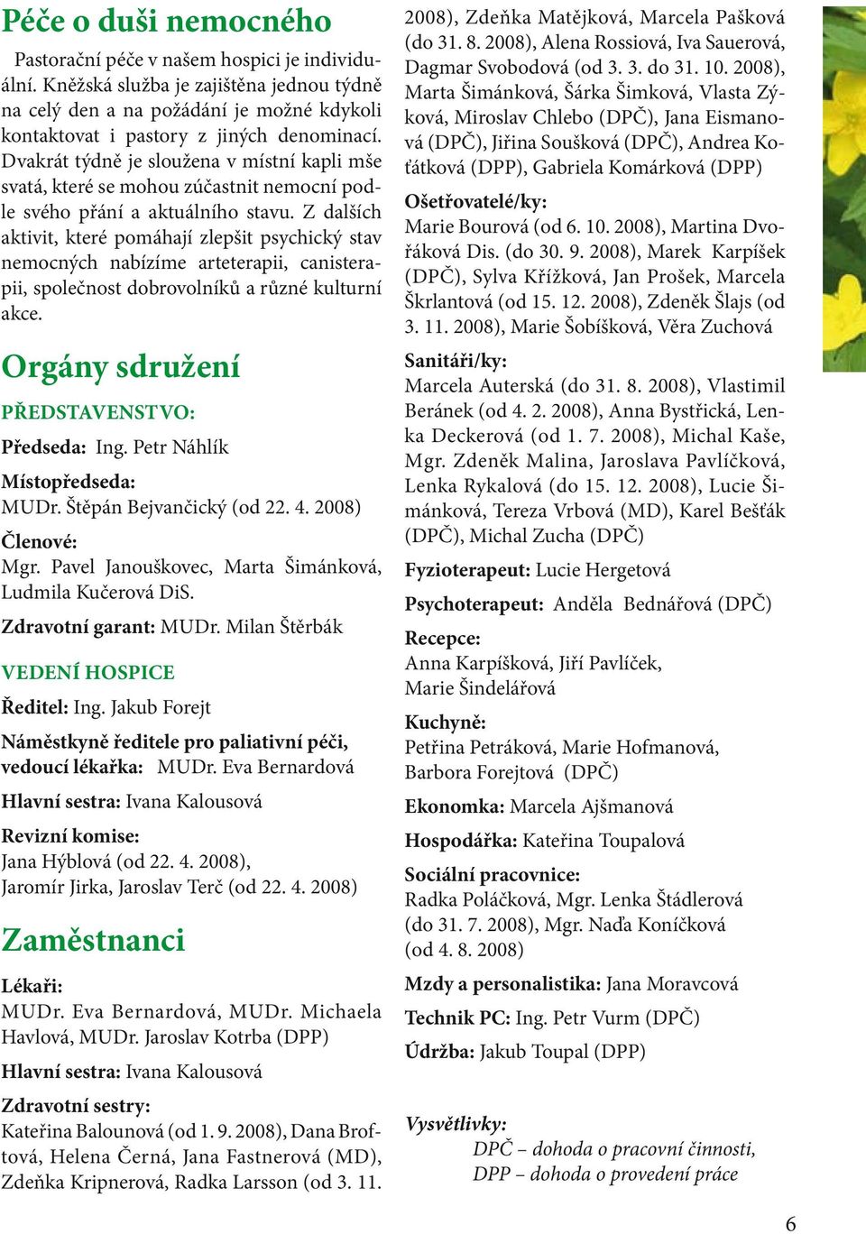 Z dalších aktivit, které pomáhají zlepšit psychický stav nemocných nabízíme arteterapii, canisterapii, společnost dobrovolníků a různé kulturní akce. Orgány sdružení Představenstvo: Předseda: Ing.