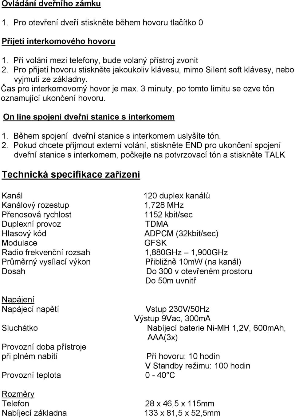 3 minuty, po tomto limitu se ozve tón oznamující ukončení hovoru. On line spojení dveřní stanice s interkomem 1. Během spojení dveřní stanice s interkomem uslyšíte tón. 2.