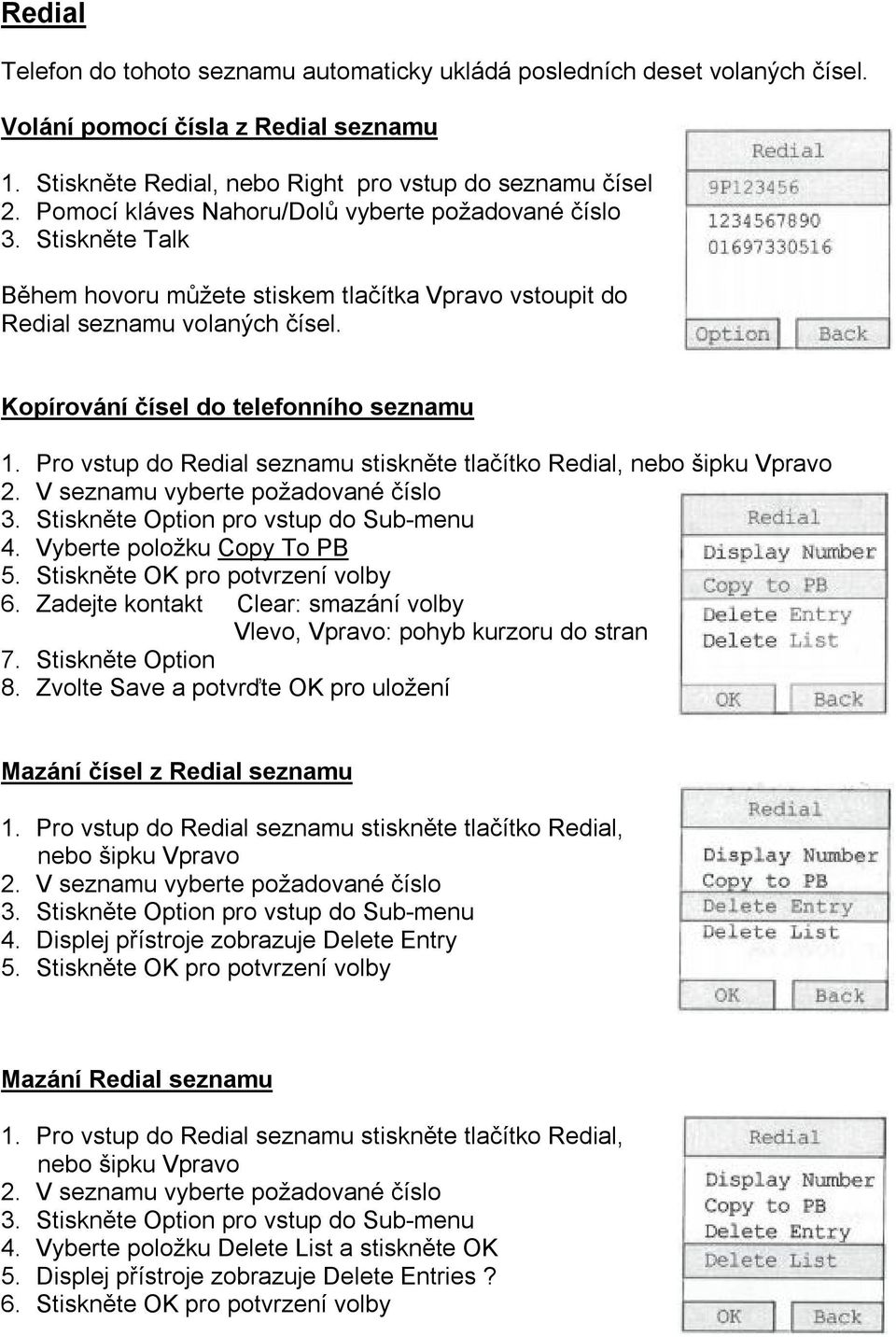 Pro vstup do Redial seznamu stiskněte tlačítko Redial, nebo šipku Vpravo 2. V seznamu vyberte požadované číslo 3. Stiskněte Option pro vstup do Sub-menu 4. Vyberte položku Copy To PB 5.