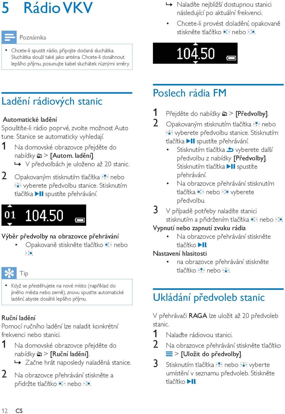 Ladění rádiových stanic Automatické ladění Spouštíte-li rádio poprvé, zvolte možnost Auto tune. Stanice se automaticky vyhledají. 1 Na domovské obrazovce přejděte do nabídky > [Autom. ladění].