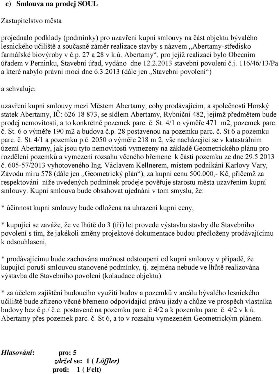 3.2013 (dále jen Stavební povolení ) a schvaluje: uzavření kupní smlouvy mezi Městem Abertamy, coby prodávajícím, a společností Horský statek Abertamy, IČ: 626 18 873, se sídlem Abertamy, Rybniční