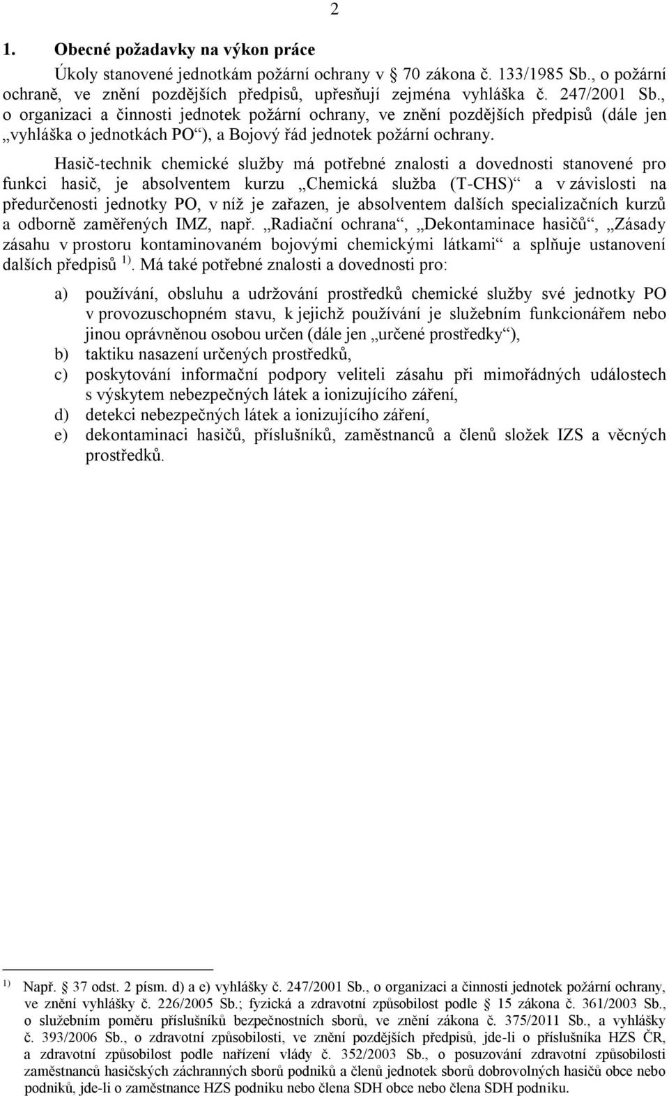 Hasič-technik chemické služby má potřebné znalosti a dovednosti stanovené pro funkci hasič, je absolventem kurzu Chemická služba (T-CHS) a v závislosti na předurčenosti jednotky PO, v níž je zařazen,