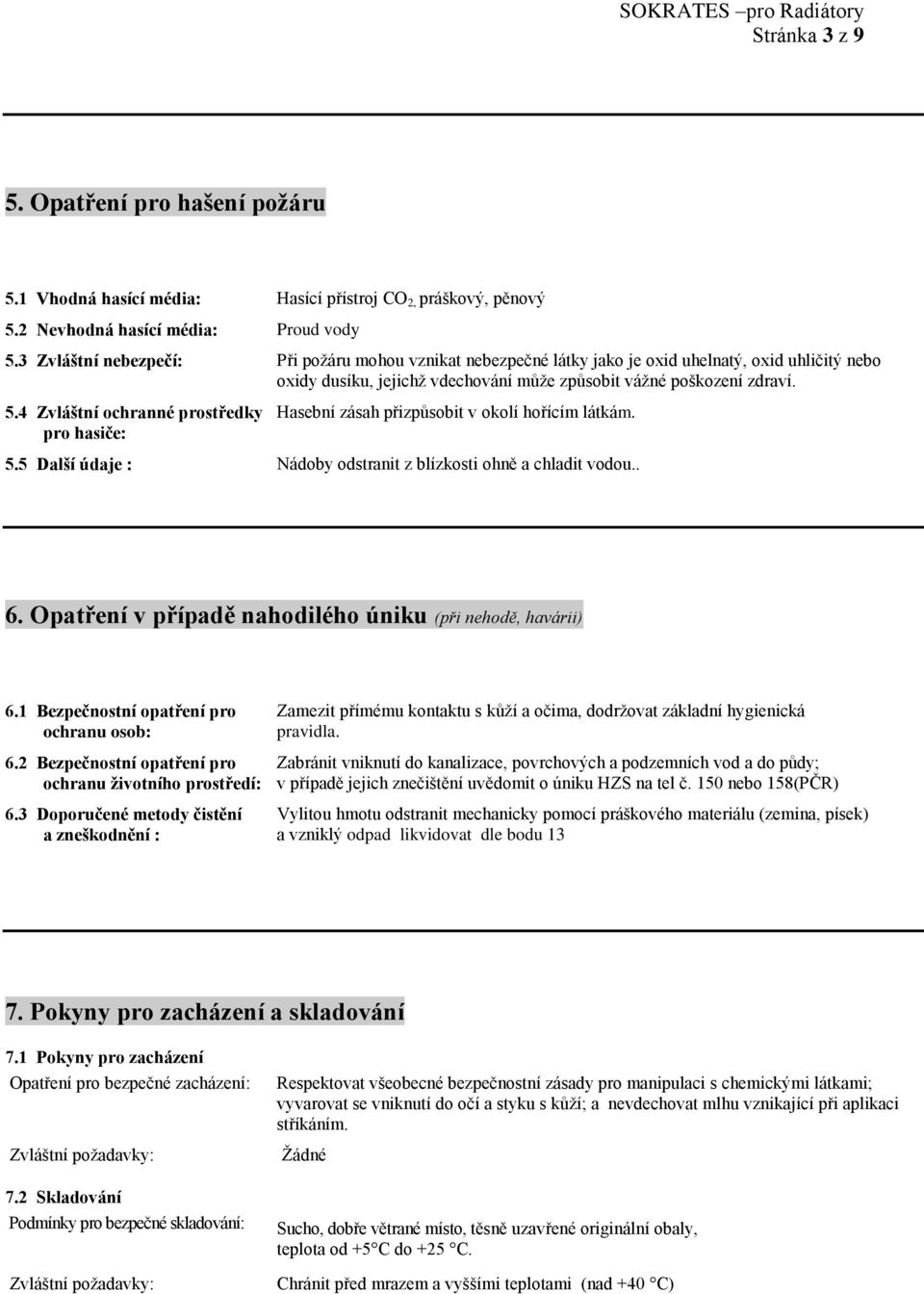 4 Zvláštní ochranné prostředky pro hasiče: Hasební zásah přizpůsobit v okolí hořícím látkám. 5.5 Další údaje : Nádoby odstranit z blízkosti ohně a chladit vodou.. 6.