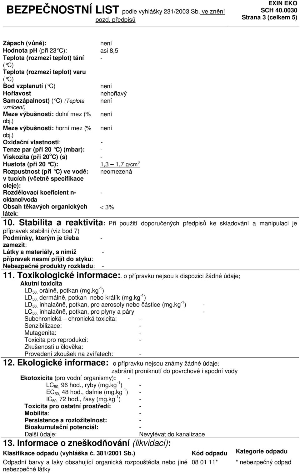 ) Oxidační vlastnosti: Tenze par (při 20 C) (mbar): Viskozita (při 20 o C) (s) Hustota (při 20 C): 1,3 1,7 g/cm 3 Rozpustnost (při C) ve vodě: neomezená v tucích (včetně specifikace oleje):