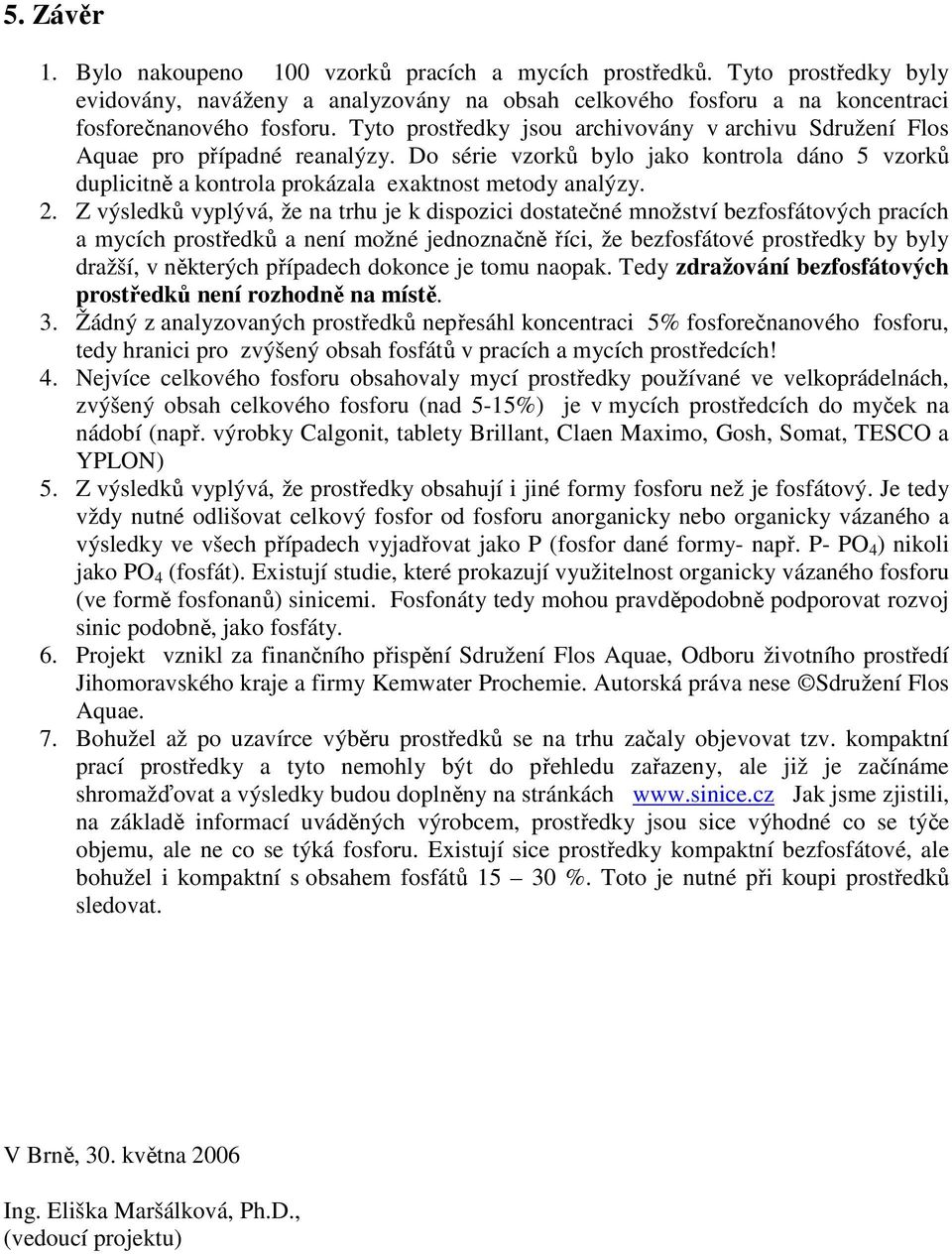 Z výsledků vyplývá, že na trhu je k dispozici dostatečné množství bezfosfátových pracích a mycích prostředků a není možné jednoznačně říci, že bezfosfátové prostředky by byly dražší, v některých