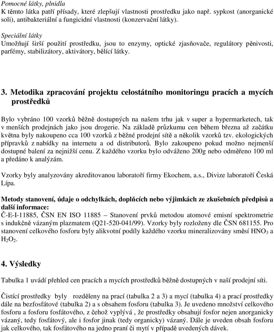 Metodika zpracování projektu celostátního monitoringu pracích a mycích prostředků Bylo vybráno 100 vzorků běžně dostupných na našem trhu jak v super a hypermarketech, tak v menších prodejnách jako