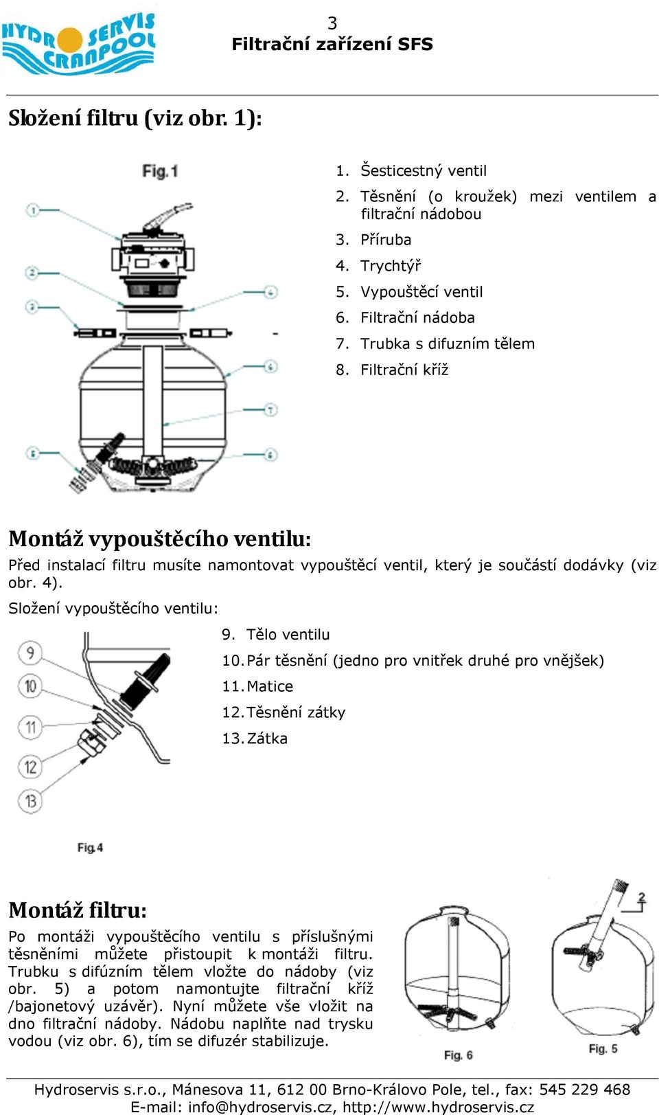 Složení vypouštěcího ventilu: 9. Tělo ventilu 10. Pár těsnění (jedno pro vnitřek druhé pro vnějšek) 11. Matice 12. Těsnění zátky 13.