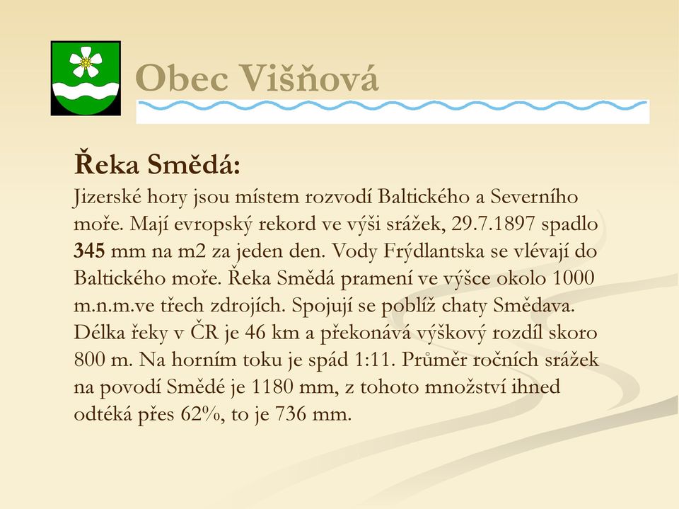 Řeka Smědá pramení ve výšce okolo 1000 m.n.m.ve třech zdrojích. Spojují se poblíž chaty Smědava.