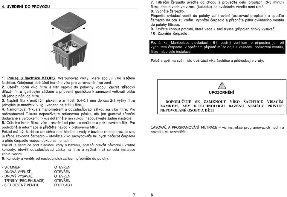 Zavřete kohout potrubí, které vede k sací trysce (připojen dnový vysavač). 10. Zapněte čerpadlo. Poznámka: Manipulace s ovládacím 6-ti cestný ventilem je přípustná jen při vypnutém čerpadle.