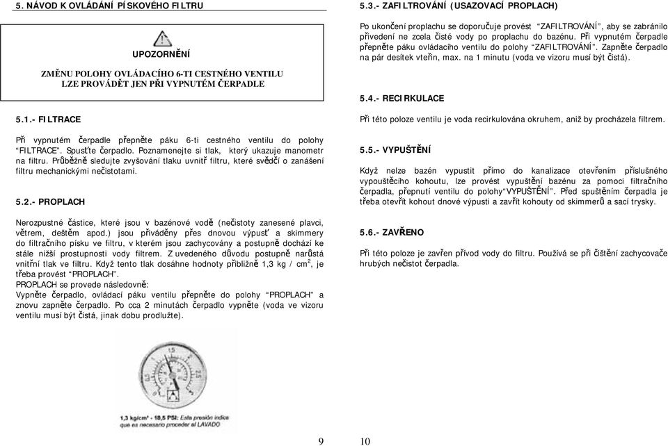 - PROPLACH UPOZORNĚNÍ ZMĚNU POLOHY OVLÁDACÍHO 6-TI CESTNÉHO VENTILU LZE PROVÁDĚT JEN PŘI VYPNUTÉM ČERPADLE Nerozpustné částice, které jsou v bazénové vodě (nečistoty zanesené plavci, větrem, deštěm