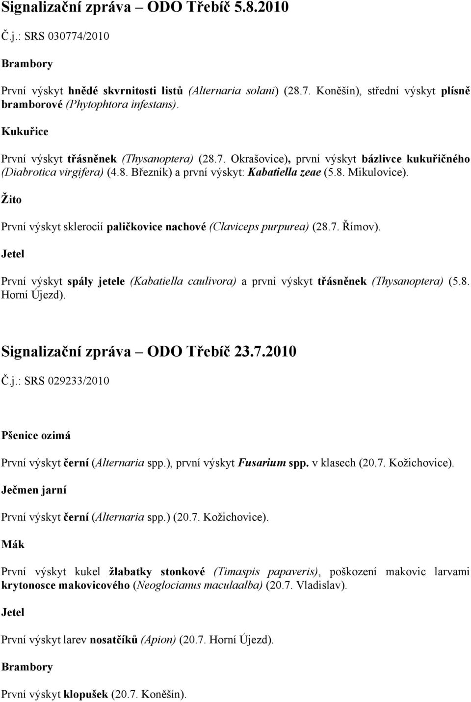 Žito První výskyt sklerocií paličkovice nachové (Claviceps purpurea) (28.7. Římov). Jetel První výskyt spály jetele (Kabatiella caulivora) a první výskyt třásněnek (Thysanoptera) (5.8. Horní Újezd).