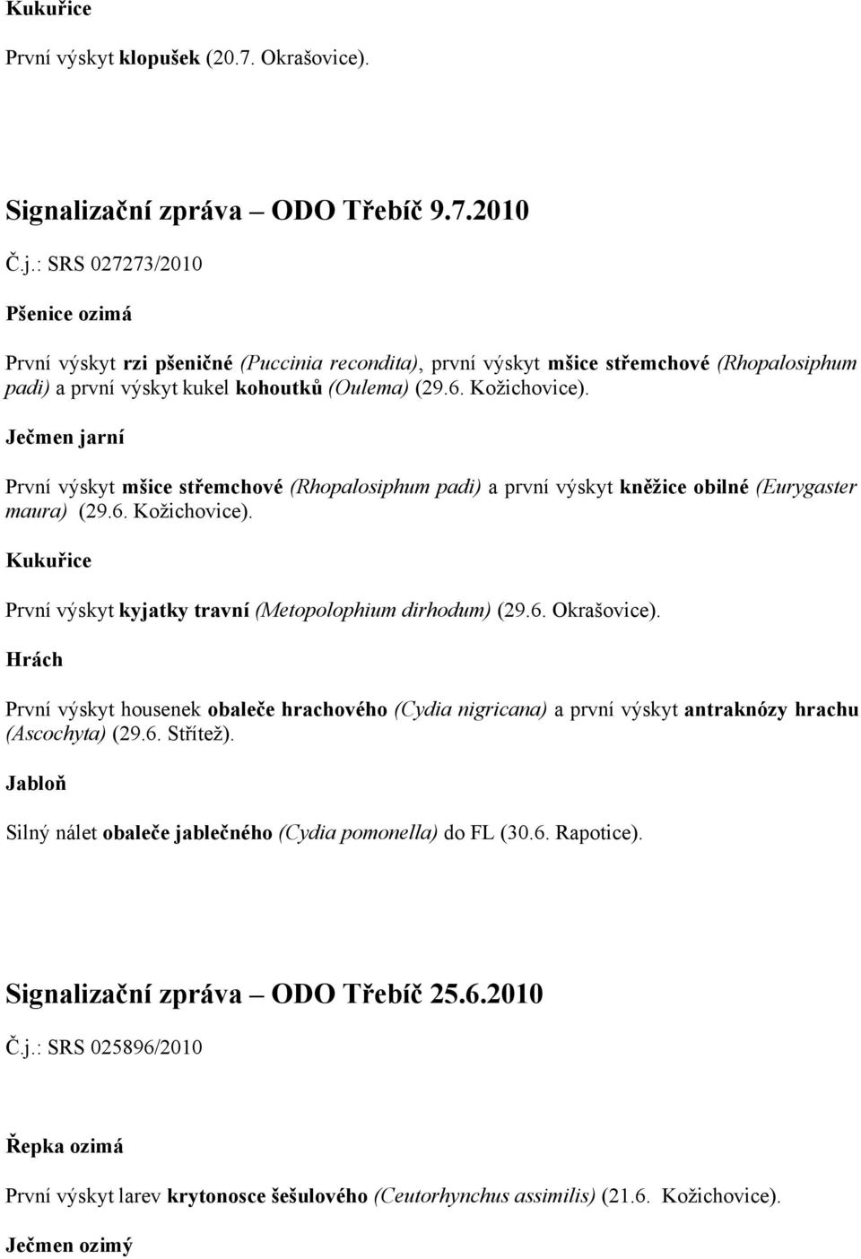 První výskyt mšice střemchové (Rhopalosiphum padi) a první výskyt kněžice obilné (Eurygaster maura) (29.6. Kožichovice). Kukuřice První výskyt kyjatky travní (Metopolophium dirhodum) (29.6. Okrašovice).