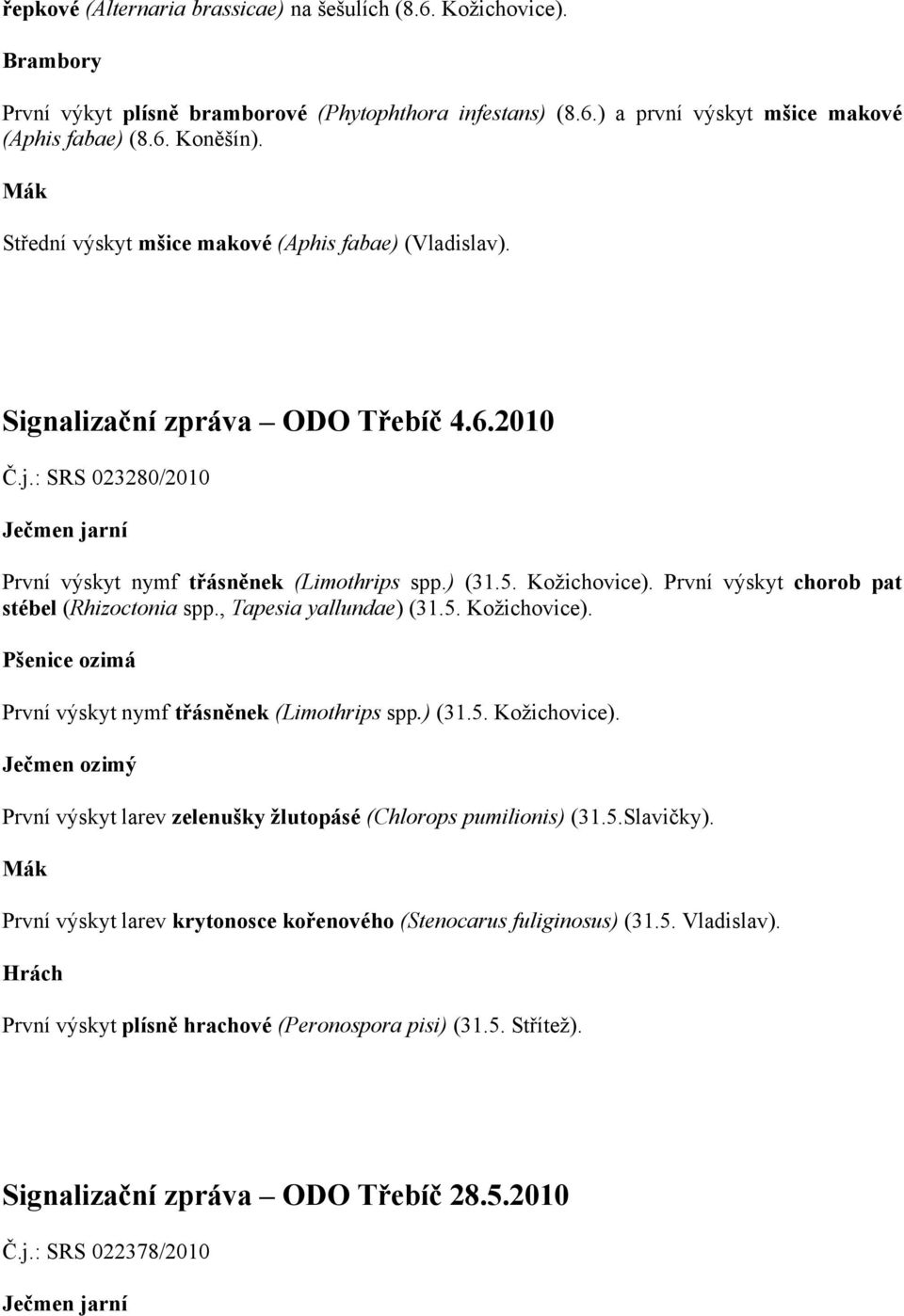 První výskyt chorob pat stébel (Rhizoctonia spp., Tapesia yallundae) (31.5. Kožichovice). První výskyt nymf třásněnek (Limothrips spp.) (31.5. Kožichovice). První výskyt larev zelenušky žlutopásé (Chlorops pumilionis) (31.