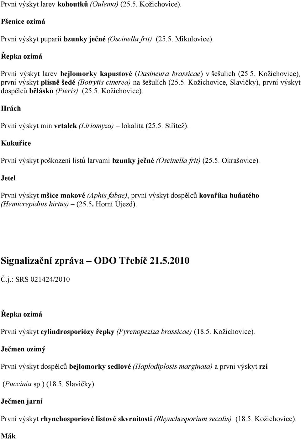 5. Kožichovice). První výskyt min vrtalek (Liriomyza) lokalita (25.5. Střítež). Kukuřice První výskyt poškození listů larvami bzunky ječné (Oscinella frit) (25.5. Okrašovice).