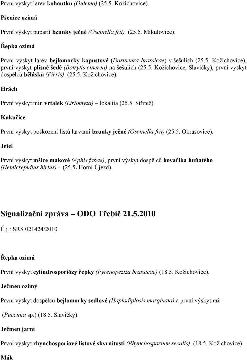 5. Kožichovice). První výskyt min vrtalek (Liriomyza) lokalita (25.5. Střítež). Kukuřice První výskyt poškození listů larvami bzunky ječné (Oscinella frit) (25.5. Okrašovice).