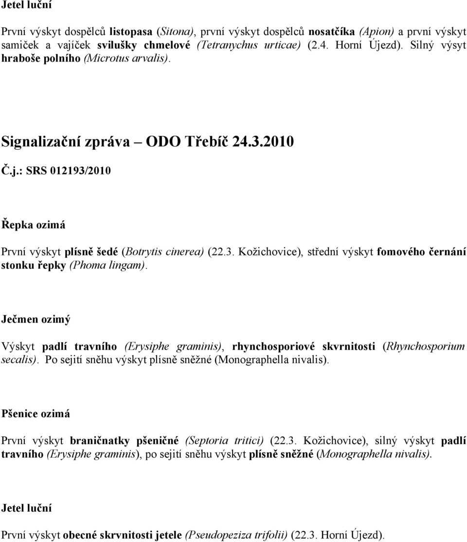 Výskyt padlí travního (Erysiphe graminis), rhynchosporiové skvrnitosti (Rhynchosporium secalis). Po sejití sněhu výskyt plísně sněžné (Monographella nivalis).