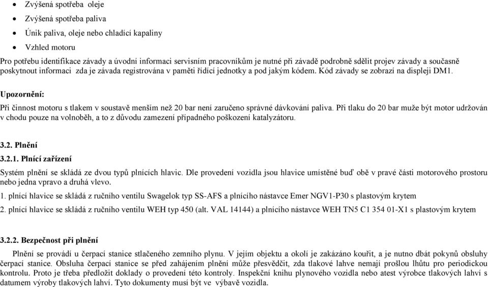 Upozornění: Při činnost motoru s tlakem v soustavě menším než 20 bar není zaručeno správné dávkování paliva.