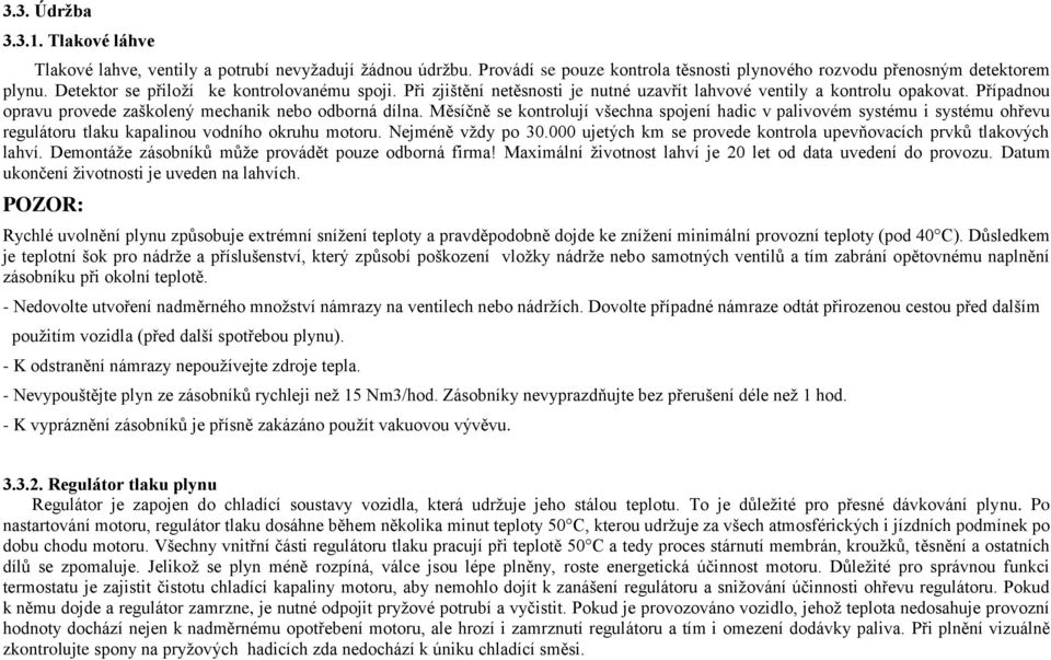 Měsíčně se kontrolují všechna spojení hadic v palivovém systému i systému ohřevu regulátoru tlaku kapalinou vodního okruhu motoru. Nejméně vždy po 30.