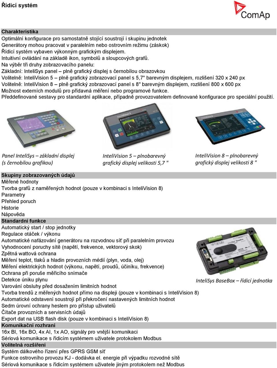 Na výběr tři druhy zobrazovacího panelu: Základní: InteliSys panel plně grafický displej s černobílou obrazovkou Volitelně: InteliVision 5 plně grafický zobrazovací panel s 5,7" barevným displejem,