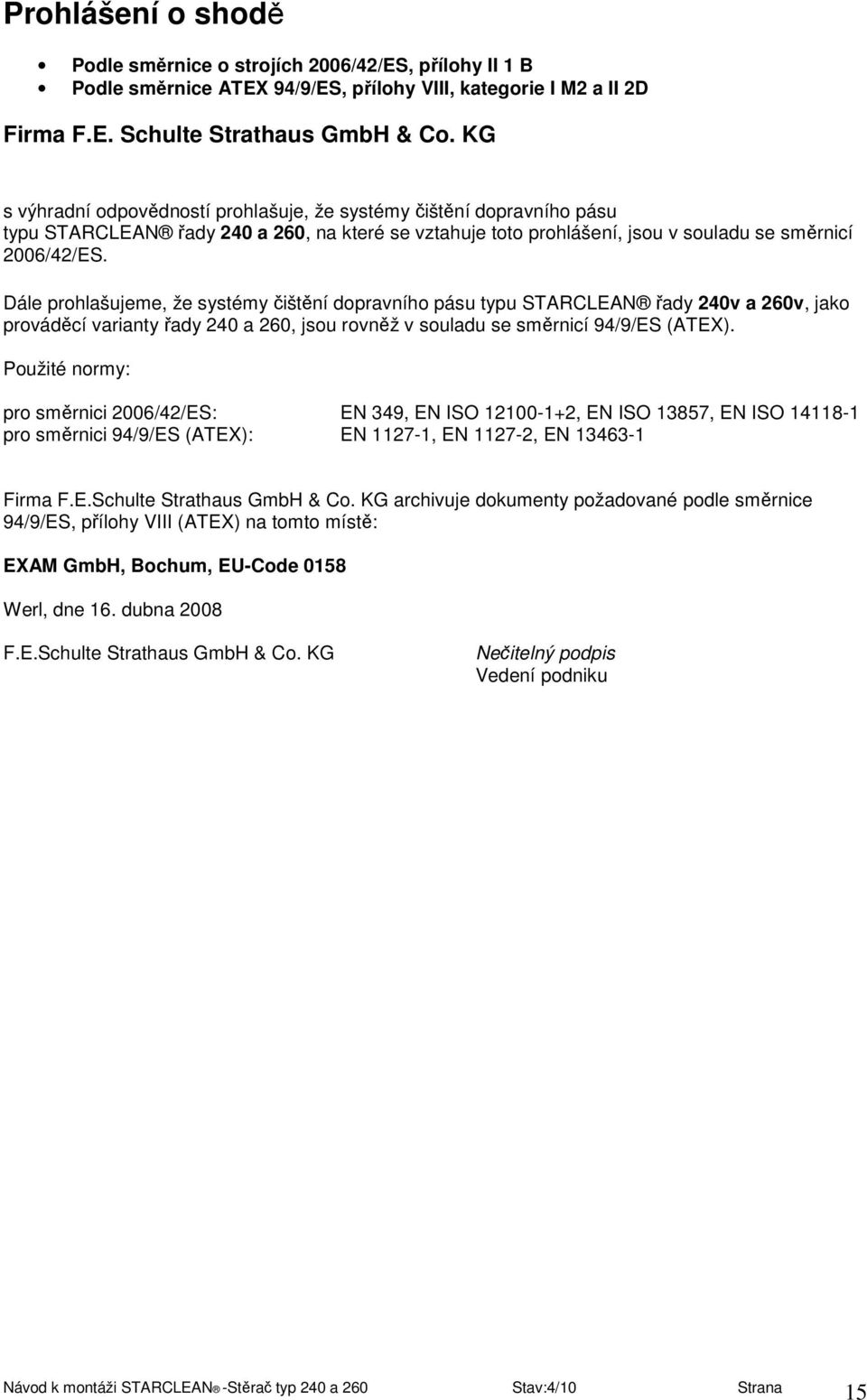 Dále prohlašujeme, že systémy čištění dopravního pásu typu STARCLEAN řady 240v a 260v, jako prováděcí varianty řady 240 a 260, jsou rovněž v souladu se směrnicí 94/9/ES (ATEX).