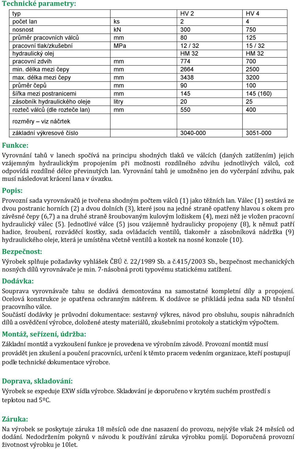 délka mezi čepy mm 3438 3200 průměr čepů mm 90 100 šířka mezi postranicemi mm 145 145 (160) zásobník hydraulického oleje litry 20 25 rozteč válců (dle rozteče lan) mm 550 400 rozměry viz náčrtek