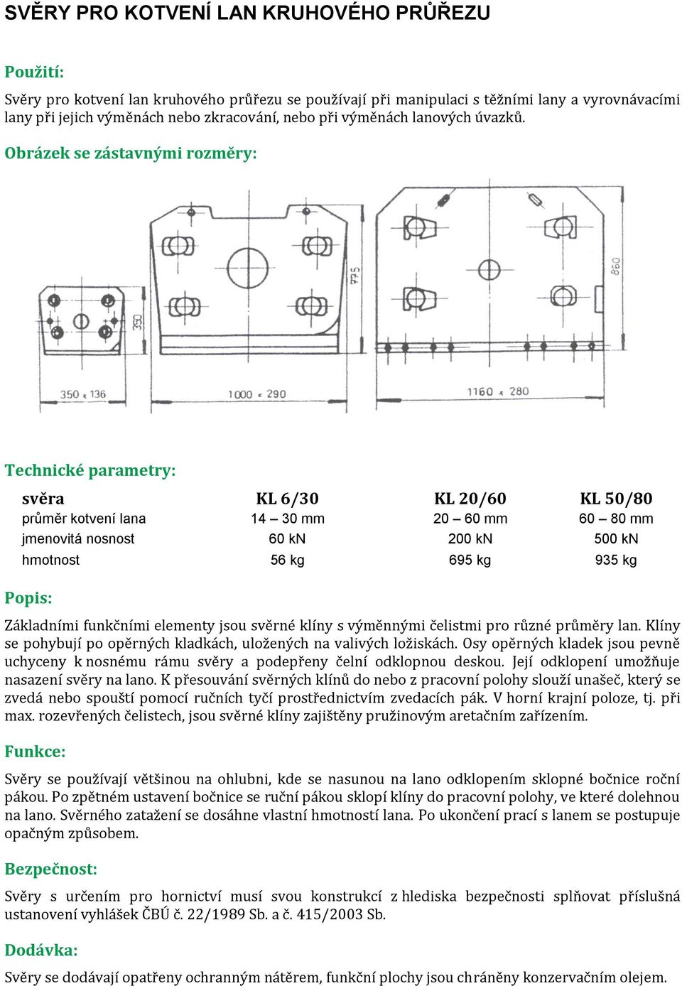 Obrázek se zástavnými rozměry: Technické parametry: svěra KL 6/30 KL 20/60 KL 50/80 průměr kotvení lana 14 30 mm 20 60 mm 60 80 mm jmenovitá nosnost 60 kn 200 kn 500 kn hmotnost 56 kg 695 kg 935 kg