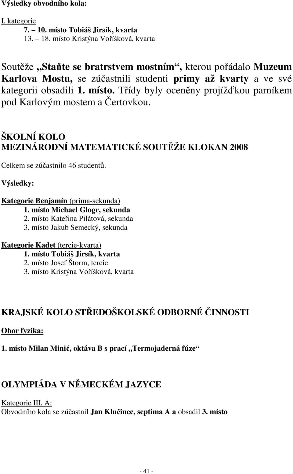 Třídy byly oceněny projížďkou parníkem pod Karlovým mostem a Čertovkou. ŠKOLNÍ KOLO MEZINÁRODNÍ MATEMATICKÉ SOUTĚŽE KLOKAN 2008 Celkem se zúčastnilo 46 studentů.