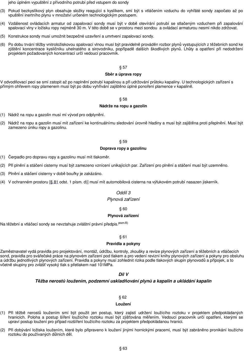 (4) Vzdálenost ovládacích armatur od zapalovací sondy musí být v době otevírání potrubí se stlačeným vzduchem při zapalování spalovací vlny v ložisku ropy nejméně 30 m.