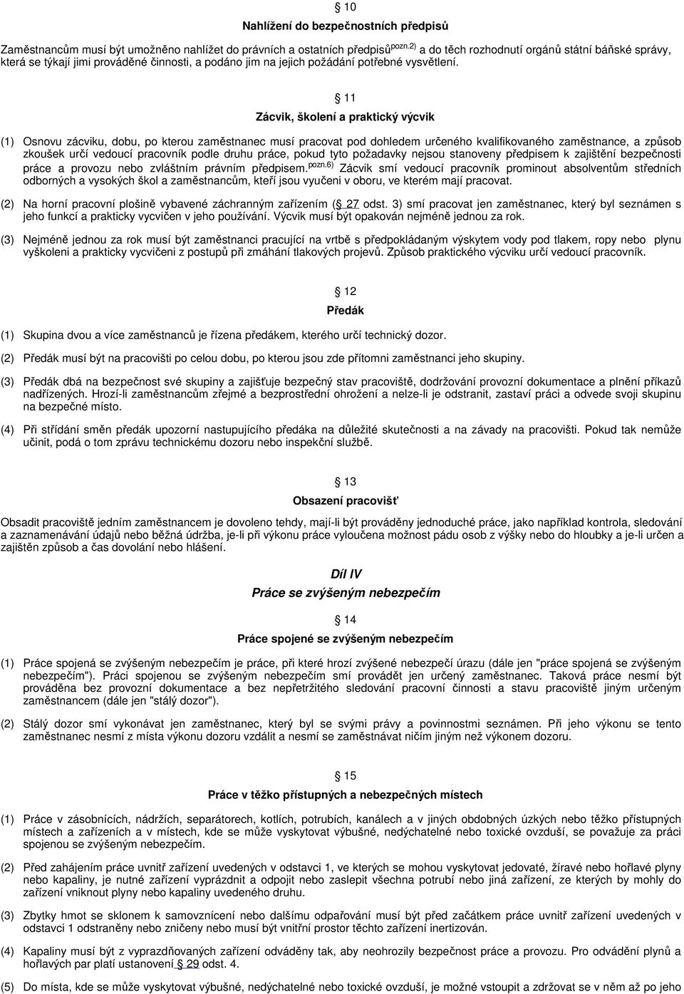 11 Zácvik, školení a praktický výcvik (1) Osnovu zácviku, dobu, po kterou zaměstnanec musí pracovat pod dohledem určeného kvalifikovaného zaměstnance, a způsob zkoušek určí vedoucí pracovník podle