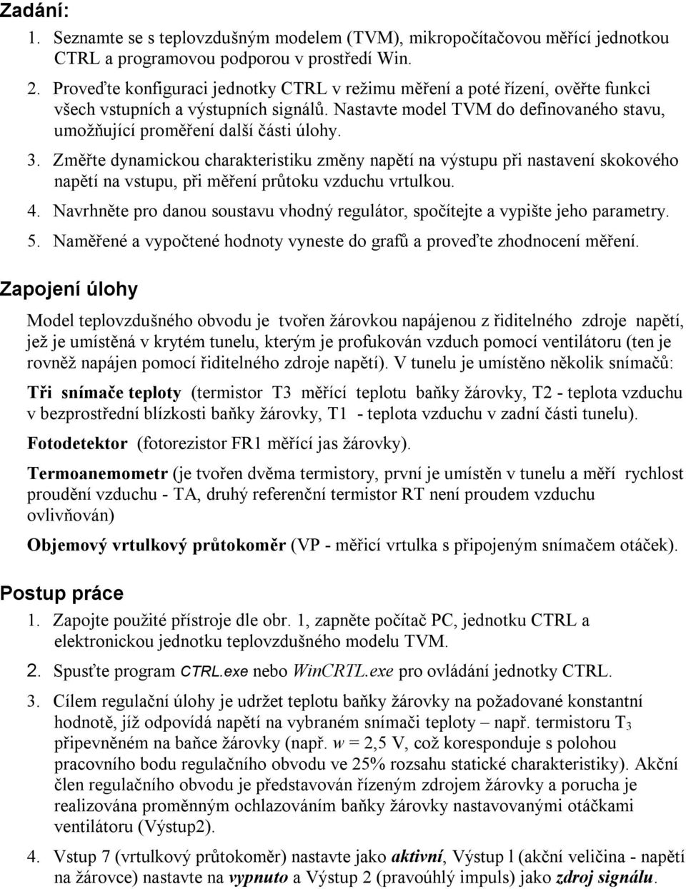 3. Změřte dynamickou charakteristiku změny napětí na výstupu při nastavení skokového napětí na vstupu, při měření průtoku vzduchu vrtulkou. 4.