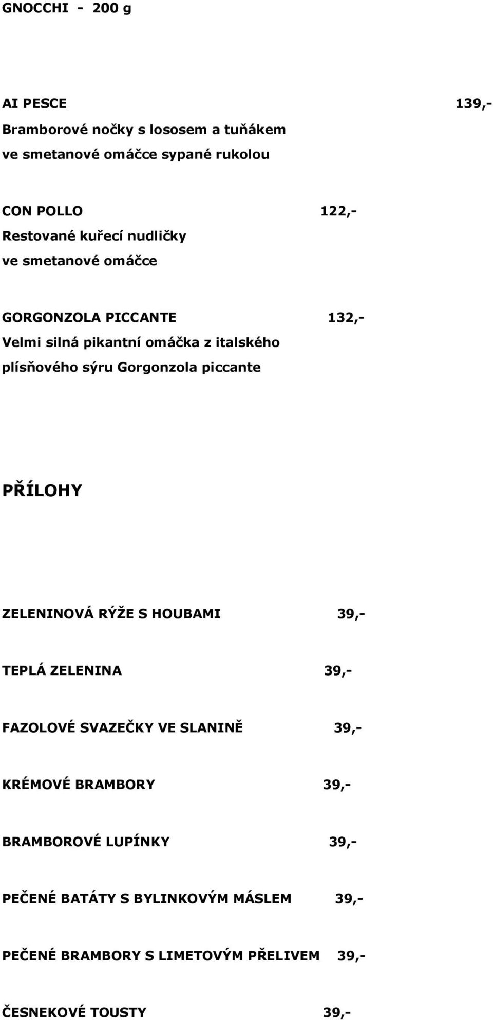 sýru Gorgonzola piccante PŘÍLOHY ZELENINOVÁ RÝŽE S HOUBAMI 39,- TEPLÁ ZELENINA 39,- FAZOLOVÉ SVAZEČKY VE SLANINĚ 39,- KRÉMOVÉ