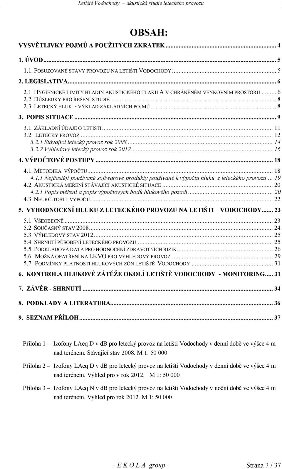 ..14 3.2.2 Výhledový letecký provoz rok 2012...16 4. VÝPOČTOVÉ POSTUPY...18 4.1. METODIKA VÝPOČTU...18 4.1.1 Nejčastěji používané softwarové produkty používané k výpočtu hluku z leteckého provozu.