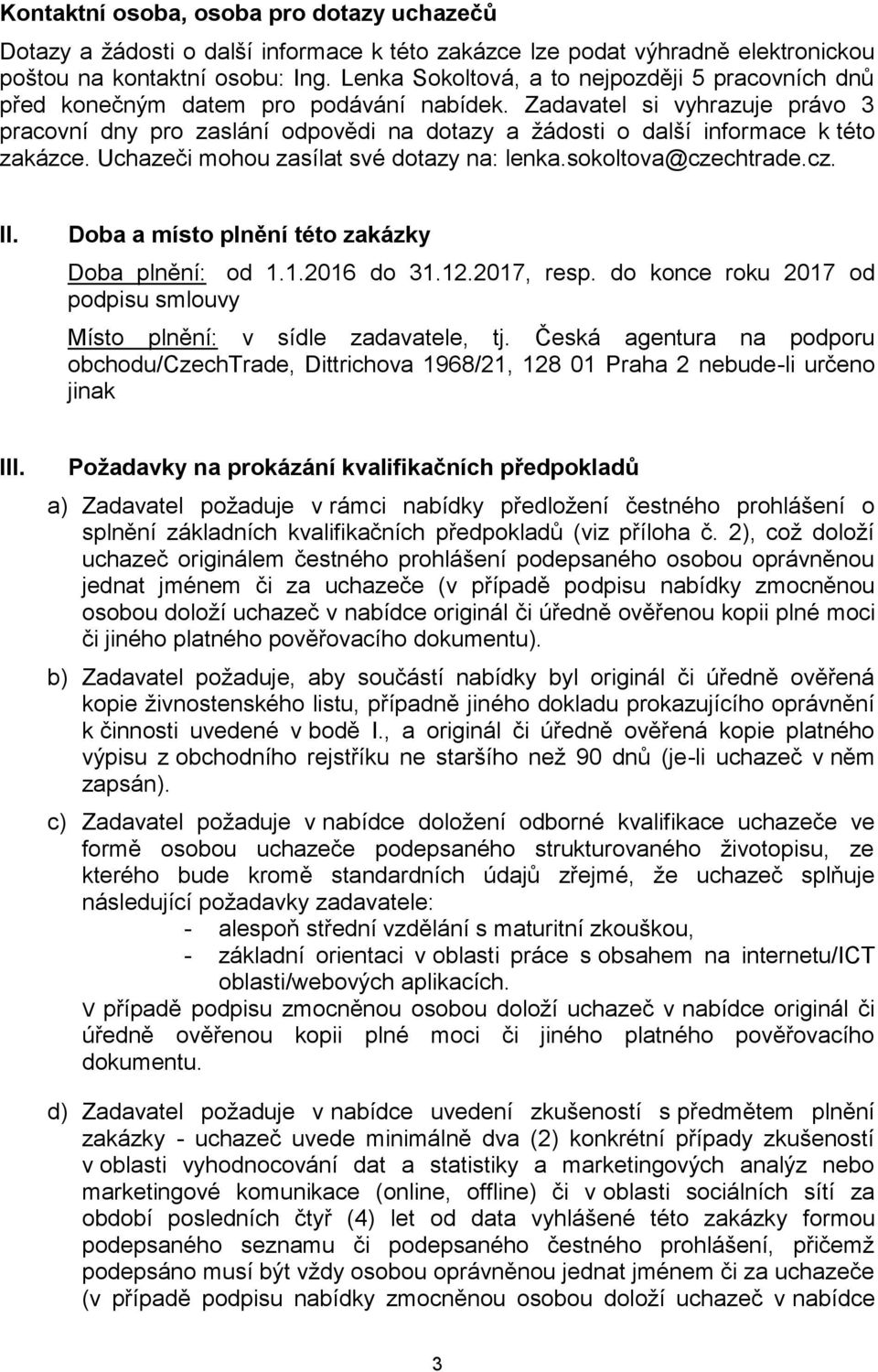 Zadavatel si vyhrazuje právo 3 pracovní dny pro zaslání odpovědi na dotazy a žádosti o další informace k této zakázce. Uchazeči mohou zasílat své dotazy na: lenka.sokoltova@czechtrade.cz. II.