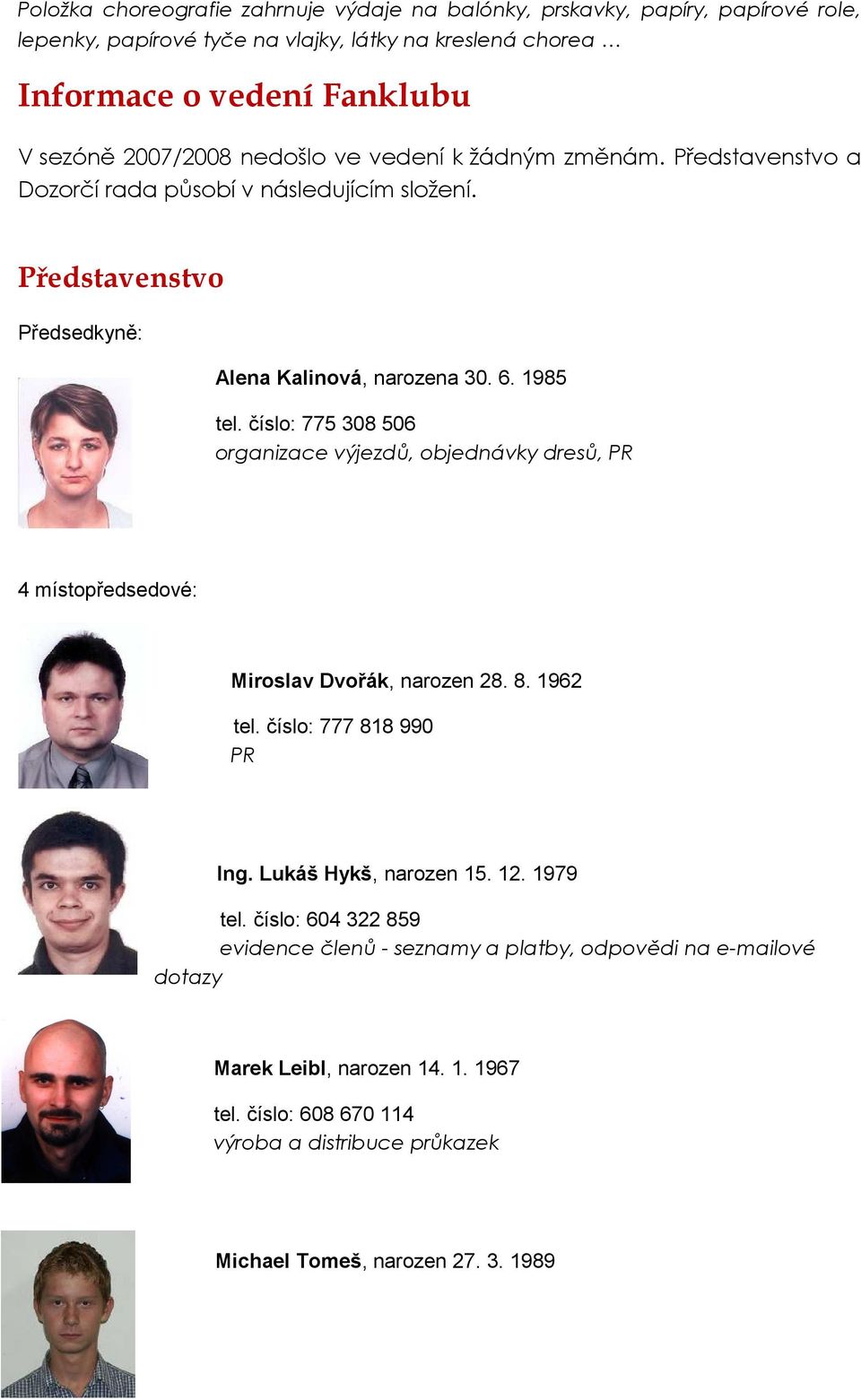 číslo: 775 308 506 organizace výjezdů, objednávky dresů, PR 4 místopředsedové: Miroslav Dvořák, narozen 28. 8. 1962 tel. číslo: 777 818 990 PR Ing. Lukáš Hykš, narozen 15. 12. 1979 tel.