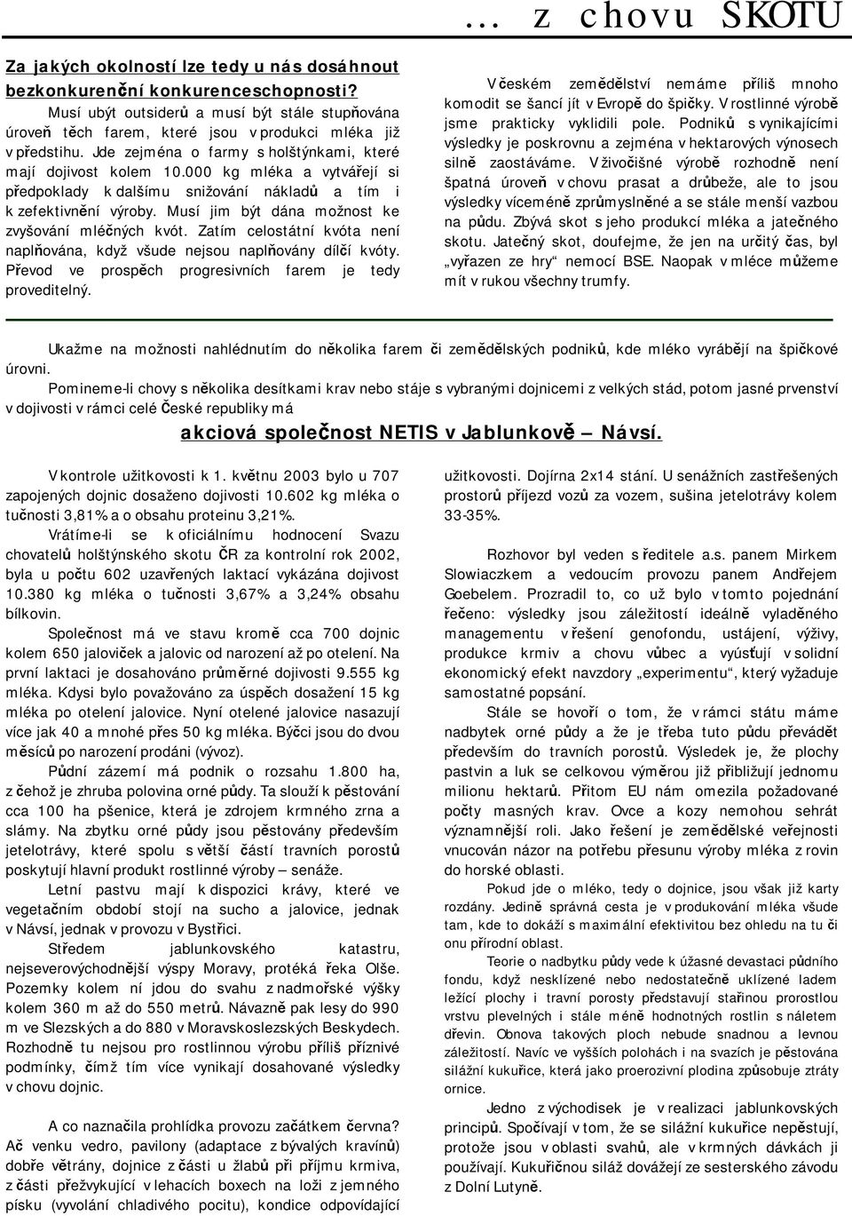 Musí jim být dána možnost ke zvyšování mléčných kvót. Zatím celostátní kvóta není naplňována, když všude nejsou naplňovány dílčí kvóty. Převod ve prospěch progresivních farem je tedy proveditelný.