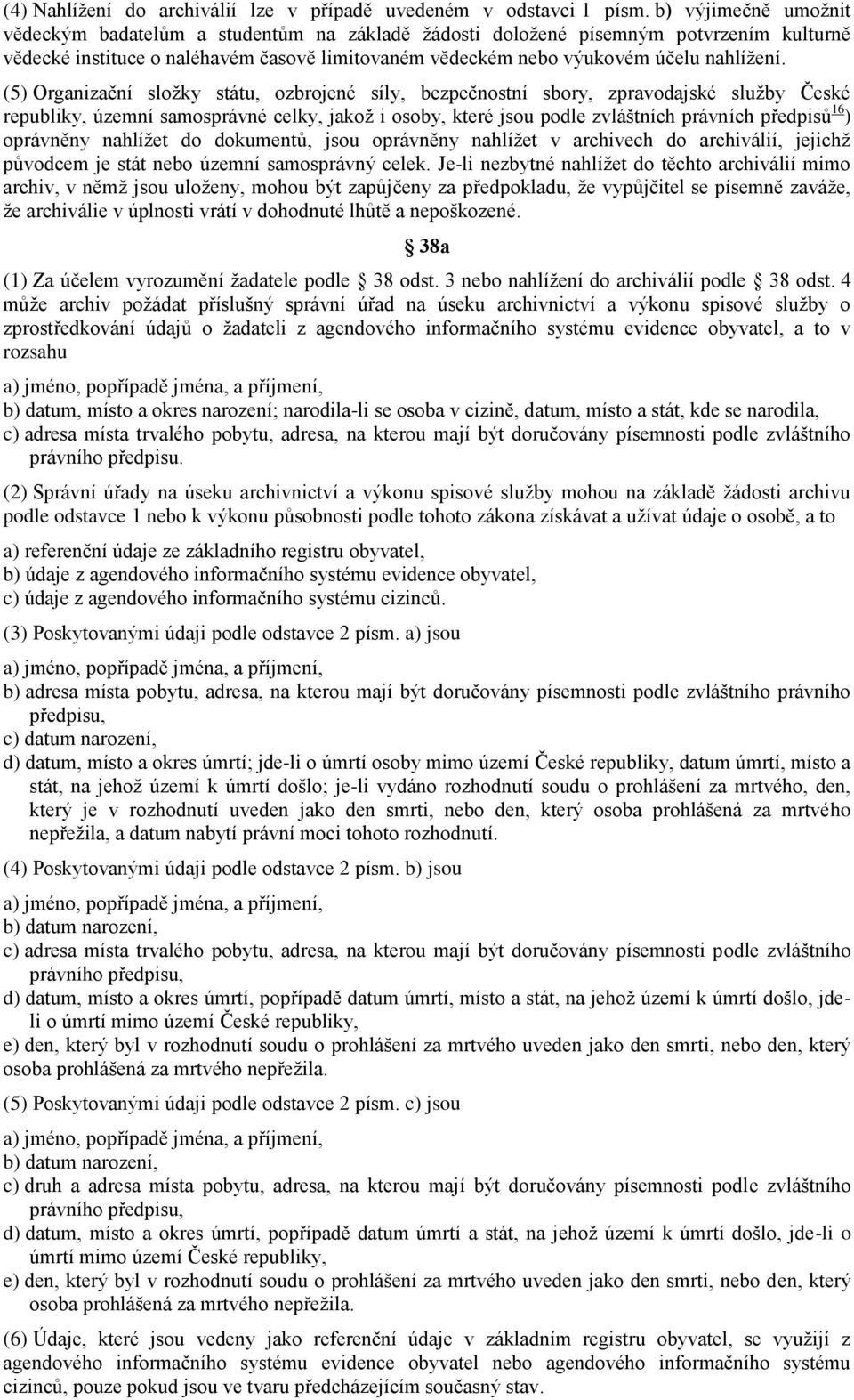 (5) Organizační složky státu, ozbrojené síly, bezpečnostní sbory, zpravodajské služby České republiky, územní samosprávné celky, jakož i osoby, které jsou podle zvláštních právních předpisů 16 )