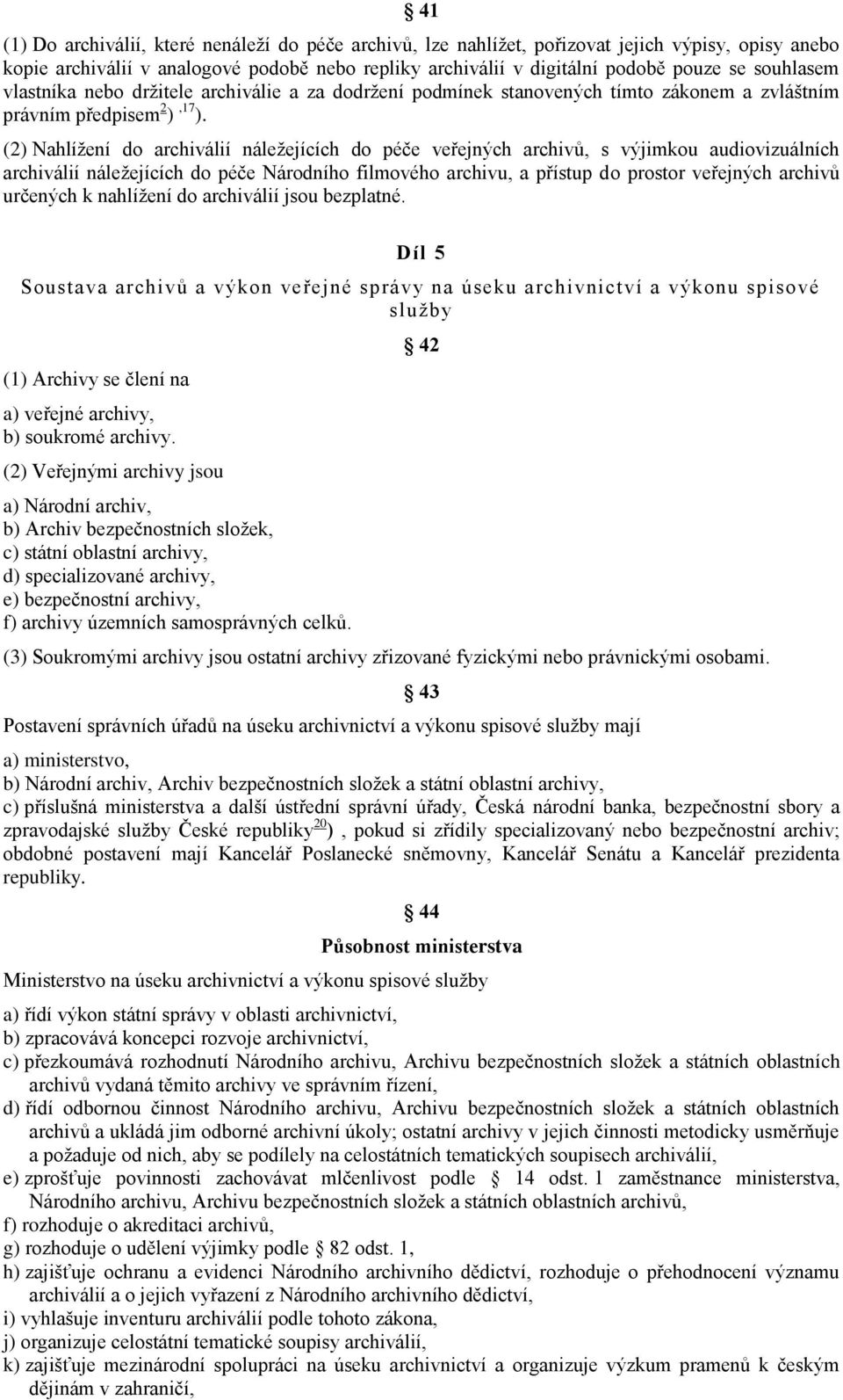 (2) Nahlížení do archiválií náležejících do péče veřejných archivů, s výjimkou audiovizuálních archiválií náležejících do péče Národního filmového archivu, a přístup do prostor veřejných archivů