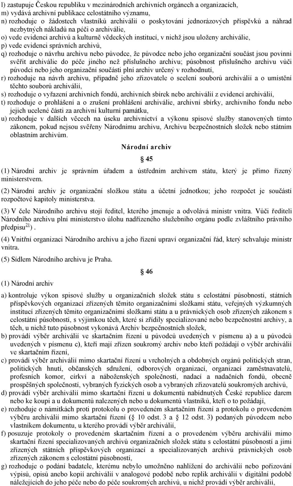 q) rozhoduje o návrhu archivu nebo původce, že původce nebo jeho organizační součást jsou povinni svěřit archiválie do péče jiného než příslušného archivu; působnost příslušného archivu vůči původci