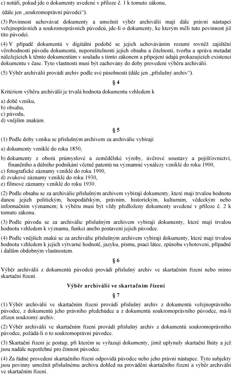 (4) V případě dokumentů v digitální podobě se jejich uchováváním rozumí rovněž zajištění věrohodnosti původu dokumentů, neporušitelnosti jejich obsahu a čitelnosti, tvorba a správa metadat