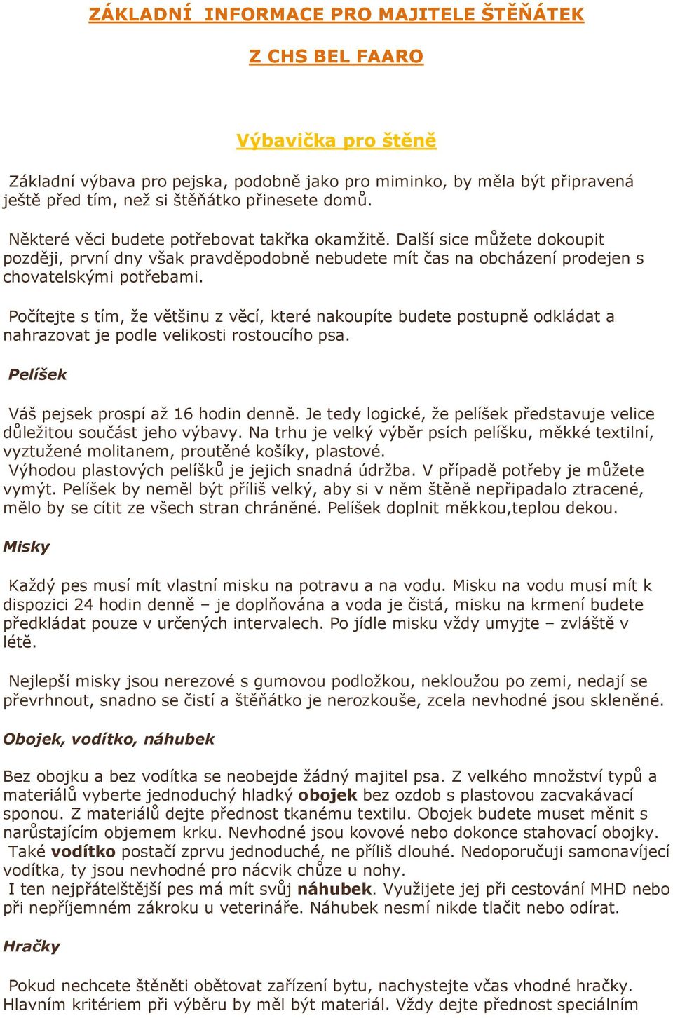 Počítejte s tím, že většinu z věcí, které nakoupíte budete postupně odkládat a nahrazovat je podle velikosti rostoucího psa. Pelíšek Váš pejsek prospí až 16 hodin denně.