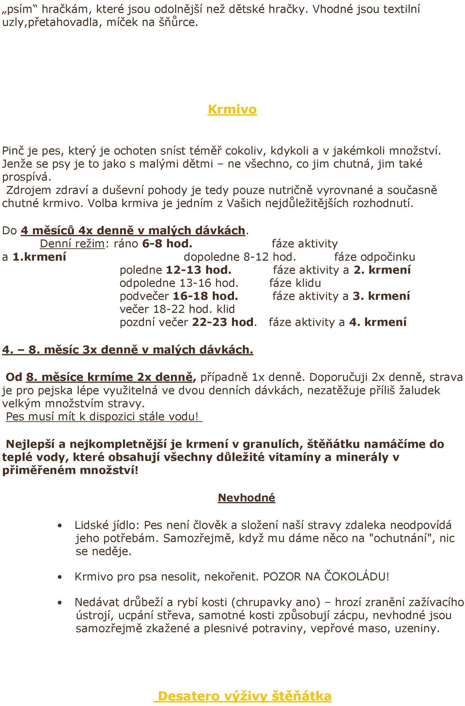 Volba krmiva je jedním z Vašich nejdůležitějších rozhodnutí. Do 4 měsíců 4x denně v malých dávkách. Denní režim: ráno 6-8 hod. fáze aktivity a 1.krmení dopoledne 8-12 hod.