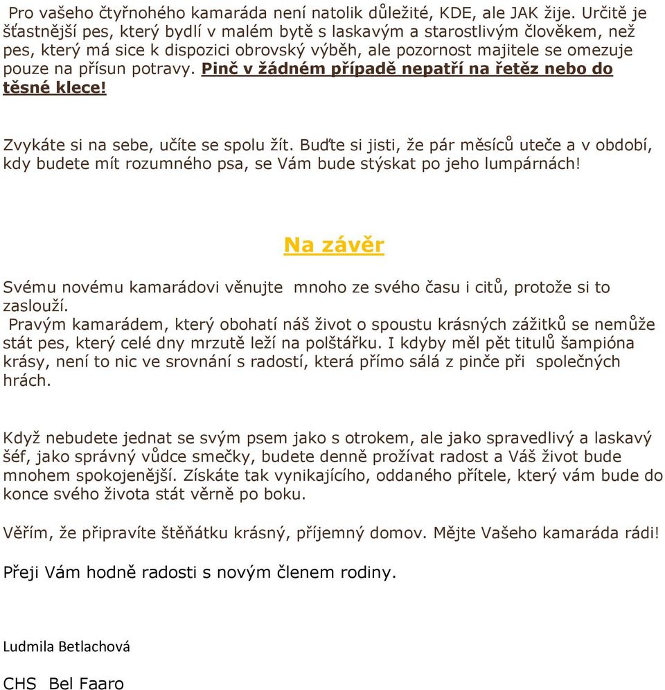 Pinč v žádném případě nepatří na řetěz nebo do těsné klece! Zvykáte si na sebe, učíte se spolu žít.