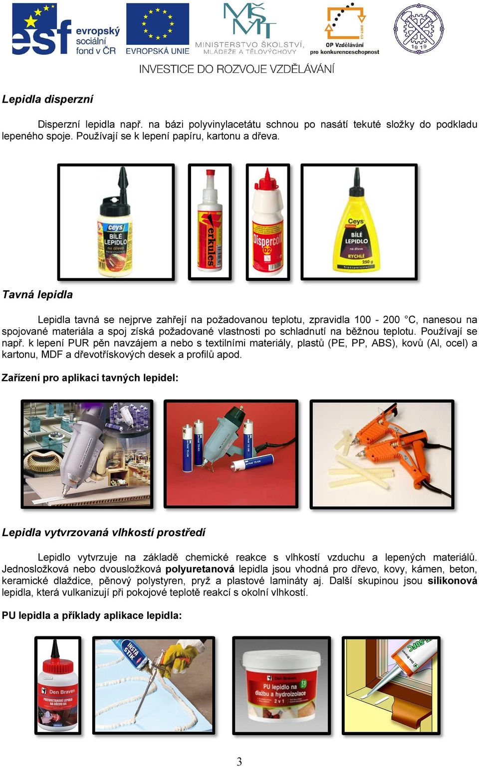 Používají se např. k lepení PUR pěn navzájem a nebo s textilními materiály, plastů (PE, PP, ABS), kovů (Al, ocel) a kartonu, MDF a dřevotřískových desek a profilů apod.