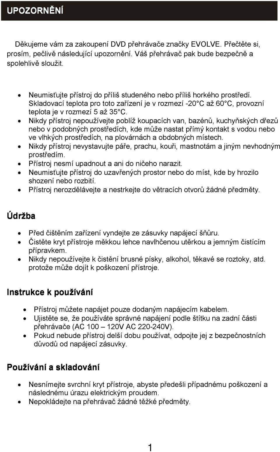 Nikdy přístroj nepoužívejte poblíž koupacích van, bazénů, kuchyňských dřezů nebo v podobných prostředích, kde může nastat přímý kontakt s vodou nebo ve vlhkých prostředích, na plovárnách a obdobných