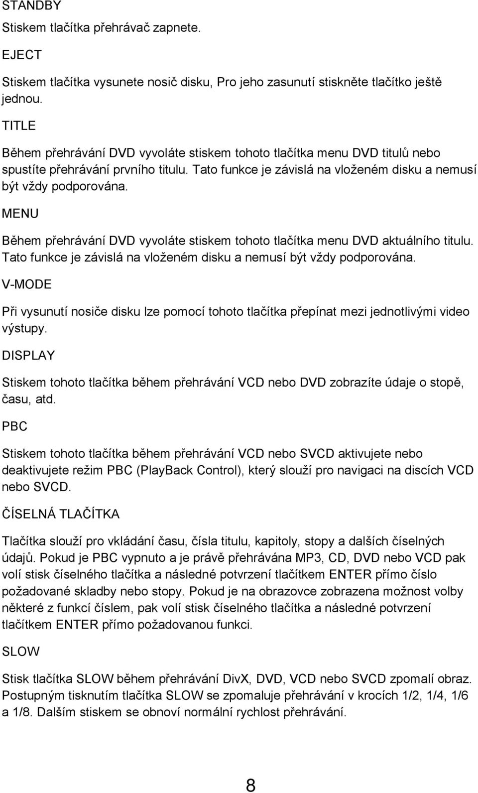 MENU Během přehrávání DVD vyvoláte stiskem tohoto tlačítka menu DVD aktuálního titulu. Tato funkce je závislá na vloženém disku a nemusí být vždy podporována.