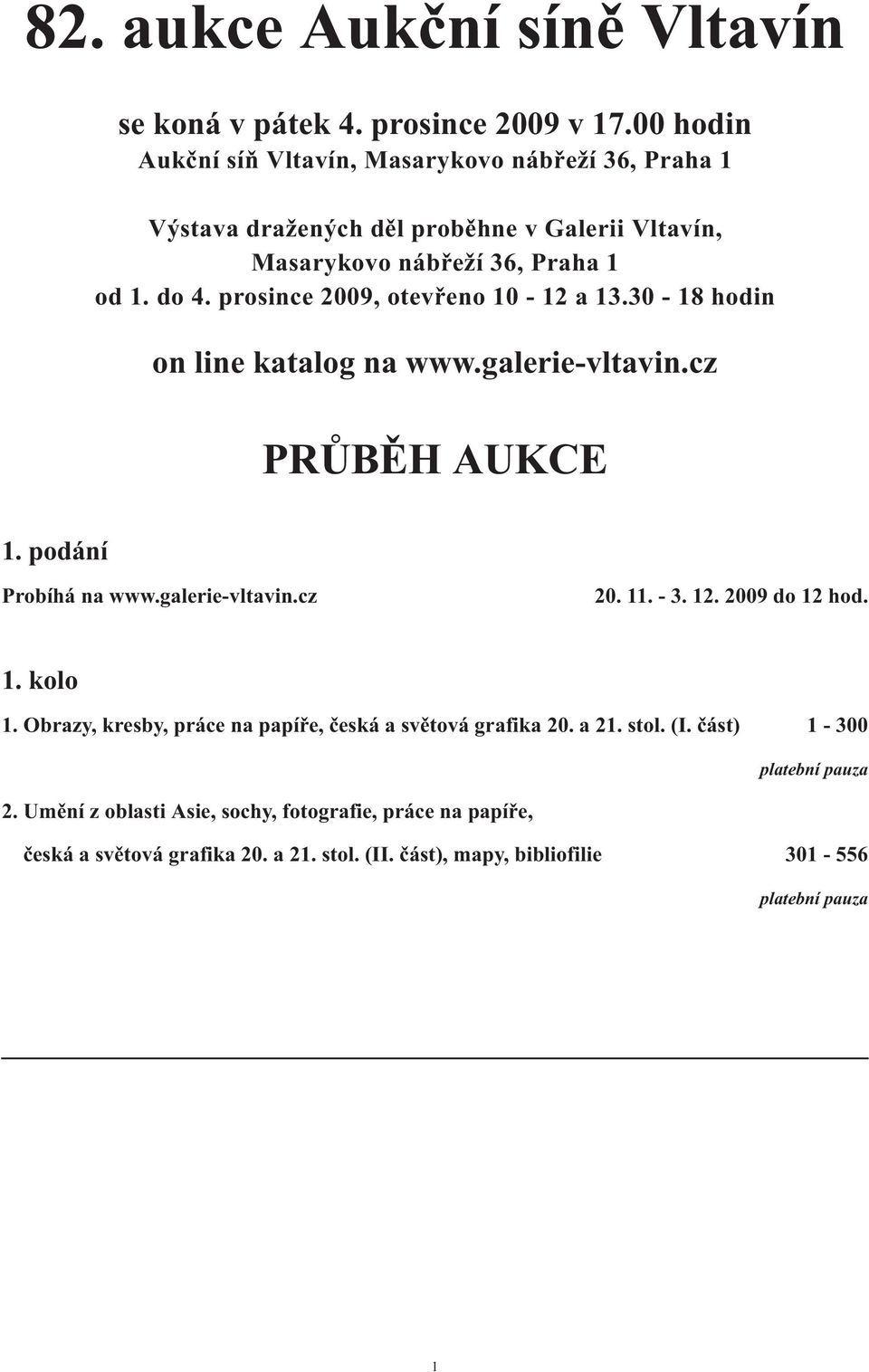 prosince 2009, otevřeno 10-12 a 13.30-18 hodin on line katalog na www.galerie-vltavin.cz PRŮBĚH AUKCE 1. podání Probíhá na www.galerie-vltavin.cz 20. 11. - 3. 12.