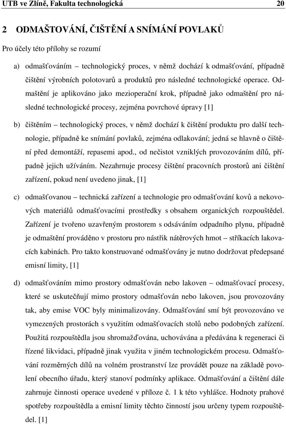 Odmaštění je aplikováno jako mezioperační krok, případně jako odmaštění pro následné technologické procesy, zejména povrchové úpravy [1] b) čištěním technologický proces, v němž dochází k čištění