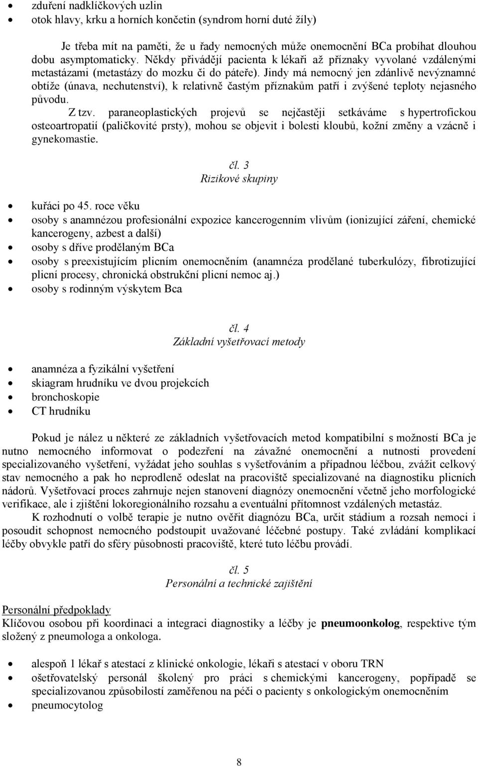 Jindy má nemocný jen zdánlivě nevýznamné obtíže (únava, nechutenství), k relativně častým příznakům patří i zvýšené teploty nejasného původu. Z tzv.